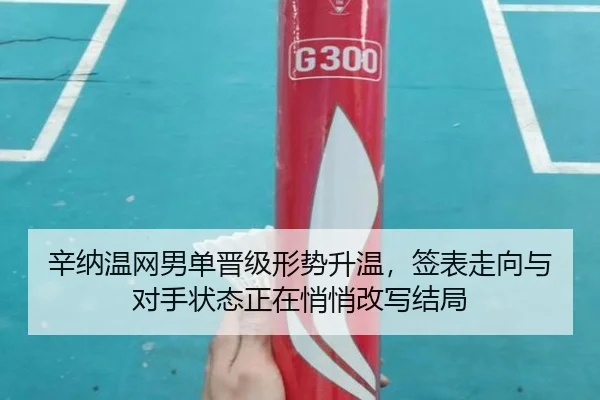 辛纳温网男单晋级形势升温，签表走向与对手状态正在悄悄改写结局